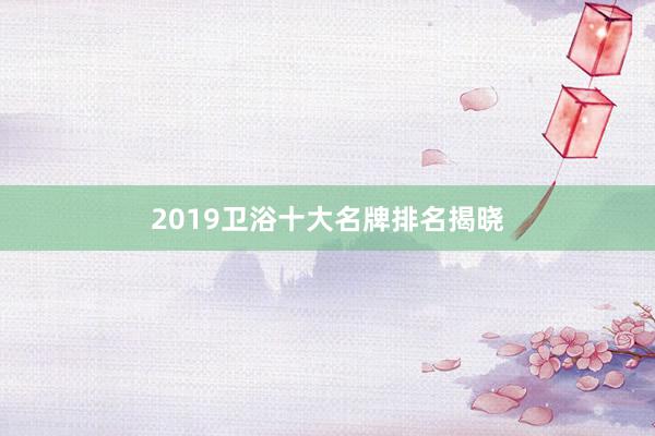 2019卫浴十大名牌排名揭晓