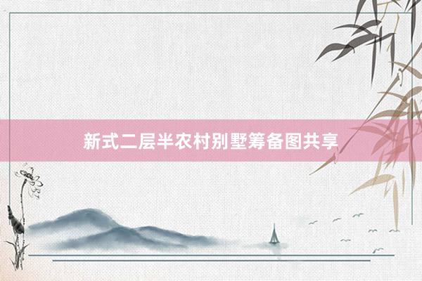 新式二层半农村别墅筹备图共享
